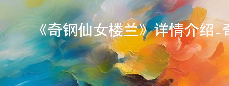 常思瑶发布《奇钢仙女楼兰》详情介绍_奇钢仙女楼兰已完结在线观看_奇钢仙女楼兰迅雷下载_日漫